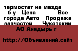 термостат на мазда rx-8 б/у › Цена ­ 2 000 - Все города Авто » Продажа запчастей   . Чукотский АО,Анадырь г.